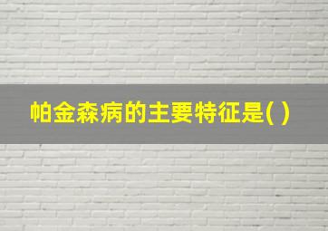 帕金森病的主要特征是( )